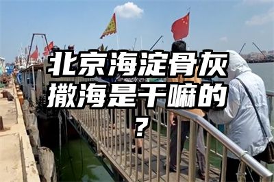 北京海淀骨灰撒海是干嘛的？