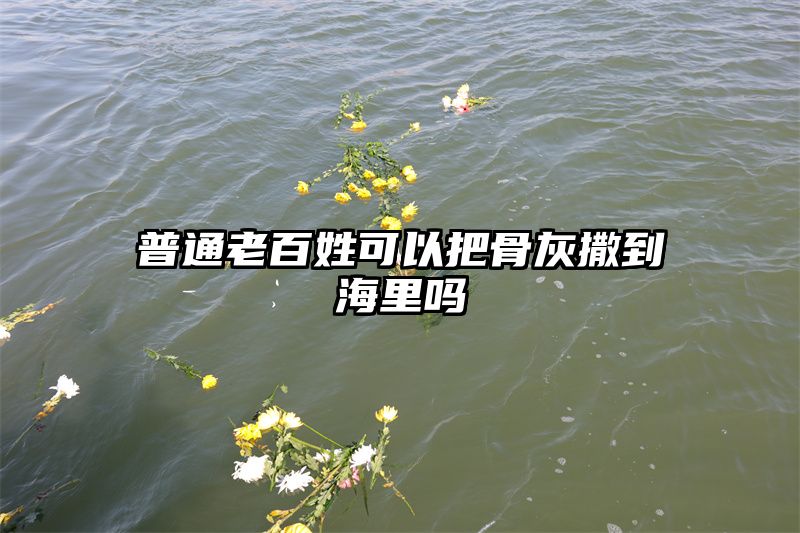 普通老百姓可以把骨灰撒到海里吗